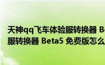 天神qq飞车体验服转换器 Beta5 免费版（天神qq飞车体验服转换器 Beta5 免费版怎么用）