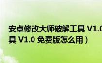 安卓修改大师破解工具 V1.0 免费版（安卓修改大师破解工具 V1.0 免费版怎么用）