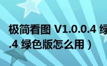 极简看图 V1.0.0.4 绿色版（极简看图 V1.0.0.4 绿色版怎么用）