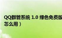 QQ群管系统 1.0 绿色免费版（QQ群管系统 1.0 绿色免费版怎么用）