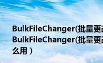 BulkFileChanger(批量更改文件属性) V1.50 绿色免费版（BulkFileChanger(批量更改文件属性) V1.50 绿色免费版怎么用）