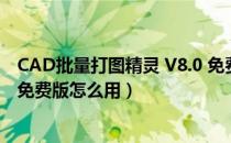 CAD批量打图精灵 V8.0 免费版（CAD批量打图精灵 V8.0 免费版怎么用）