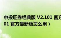 中投证券经典版 V2.101 官方最新版（中投证券经典版 V2.101 官方最新版怎么用）