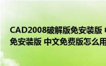 CAD2008破解版免安装版 中文免费版（CAD2008破解版免安装版 中文免费版怎么用）