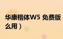 华康楷体W5 免费版（华康楷体W5 免费版怎么用）