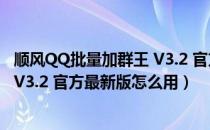 顺风QQ批量加群王 V3.2 官方最新版（顺风QQ批量加群王 V3.2 官方最新版怎么用）