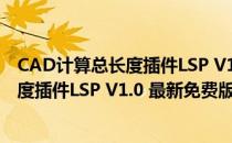 CAD计算总长度插件LSP V1.0 最新免费版（CAD计算总长度插件LSP V1.0 最新免费版怎么用）