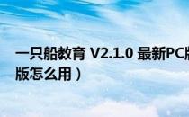 一只船教育 V2.1.0 最新PC版（一只船教育 V2.1.0 最新PC版怎么用）