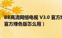 BB高清网络电视 V3.0 官方绿色版（BB高清网络电视 V3.0 官方绿色版怎么用）