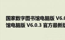 国家数字图书馆电脑版 V6.0.3 官方最新版（国家数字图书馆电脑版 V6.0.3 官方最新版怎么用）