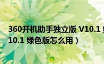 360开机助手独立版 V10.1 绿色版（360开机助手独立版 V10.1 绿色版怎么用）