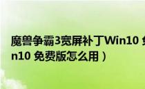 魔兽争霸3宽屏补丁Win10 免费版（魔兽争霸3宽屏补丁Win10 免费版怎么用）