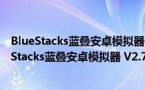 BlueStacks蓝叠安卓模拟器 V2.7.320.8504 海外版（BlueStacks蓝叠安卓模拟器 V2.7.320.8504 海外版怎么用）