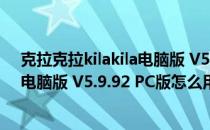 克拉克拉kilakila电脑版 V5.9.92 PC版（克拉克拉kilakila电脑版 V5.9.92 PC版怎么用）