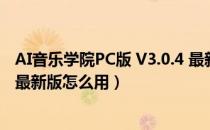 AI音乐学院PC版 V3.0.4 最新版（AI音乐学院PC版 V3.0.4 最新版怎么用）