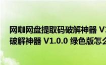 网咖网盘提取码破解神器 V1.0.0 绿色版（网咖网盘提取码破解神器 V1.0.0 绿色版怎么用）