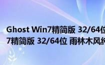 Ghost Win7精简版 32/64位 雨林木风纯净版（Ghost Win7精简版 32/64位 雨林木风纯净版怎么用）