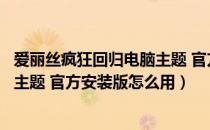 爱丽丝疯狂回归电脑主题 官方安装版（爱丽丝疯狂回归电脑主题 官方安装版怎么用）