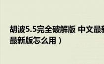 胡波5.5完全破解版 中文最新版（胡波5.5完全破解版 中文最新版怎么用）