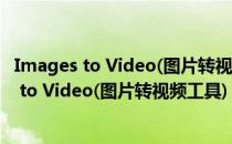 Images to Video(图片转视频工具) V4.0 官方版（Images to Video(图片转视频工具) V4.0 官方版怎么用）