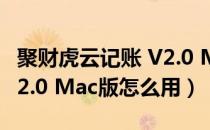 聚财虎云记账 V2.0 Mac版（聚财虎云记账 V2.0 Mac版怎么用）