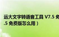 远大文字转语音工具 V7.5 免费版（远大文字转语音工具 V7.5 免费版怎么用）