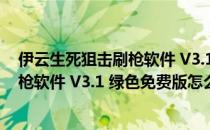 伊云生死狙击刷枪软件 V3.1 绿色免费版（伊云生死狙击刷枪软件 V3.1 绿色免费版怎么用）