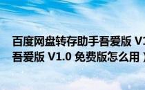 百度网盘转存助手吾爱版 V1.0 免费版（百度网盘转存助手吾爱版 V1.0 免费版怎么用）