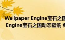 Wallpaper Engine宝石之国动态壁纸 免费版（Wallpaper Engine宝石之国动态壁纸 免费版怎么用）