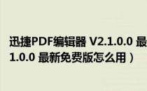 迅捷PDF编辑器 V2.1.0.0 最新免费版（迅捷PDF编辑器 V2.1.0.0 最新免费版怎么用）