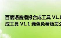 百度语音播报合成工具 V1.1 绿色免费版（百度语音播报合成工具 V1.1 绿色免费版怎么用）