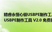 精睿永恒心锁USBPE制作工具 V2.0 免费版（精睿永恒心锁USBPE制作工具 V2.0 免费版怎么用）