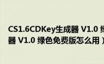 CS1.6CDKey生成器 V1.0 绿色免费版（CS1.6CDKey生成器 V1.0 绿色免费版怎么用）