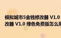 模拟城市5金钱修改器 V1.0 绿色免费版（模拟城市5金钱修改器 V1.0 绿色免费版怎么用）