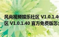 风尚视频娱乐社区 V1.0.1.40 官方免费版（风尚视频娱乐社区 V1.0.1.40 官方免费版怎么用）