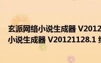 玄派网络小说生成器 V20121128.1 绿色免费版（玄派网络小说生成器 V20121128.1 绿色免费版怎么用）