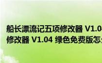 船长漂流记五项修改器 V1.04 绿色免费版（船长漂流记五项修改器 V1.04 绿色免费版怎么用）