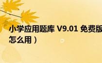 小学应用题库 V9.01 免费版（小学应用题库 V9.01 免费版怎么用）