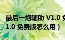 最后一炮辅助 V1.0 免费版（最后一炮辅助 V1.0 免费版怎么用）