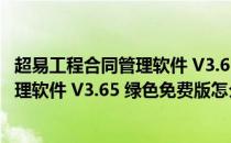 超易工程合同管理软件 V3.65 绿色免费版（超易工程合同管理软件 V3.65 绿色免费版怎么用）