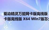 驱动精灵万能网卡版离线版 X64 Win7版（驱动精灵万能网卡版离线版 X64 Win7版怎么用）