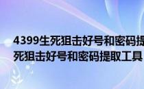 4399生死狙击好号和密码提取工具 V1.2 免费版（4399生死狙击好号和密码提取工具 V1.2 免费版怎么用）