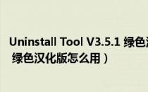 Uninstall Tool V3.5.1 绿色汉化版（Uninstall Tool V3.5.1 绿色汉化版怎么用）