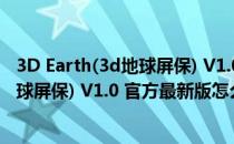 3D Earth(3d地球屏保) V1.0 官方最新版（3D Earth(3d地球屏保) V1.0 官方最新版怎么用）