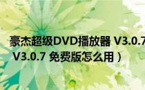 豪杰超级DVD播放器 V3.0.7 免费版（豪杰超级DVD播放器 V3.0.7 免费版怎么用）