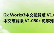 Gx Works3中文破解版 V1.050c 免序列号版（Gx Works3中文破解版 V1.050c 免序列号版怎么用）