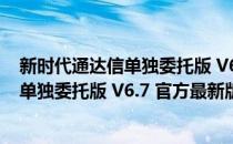 新时代通达信单独委托版 V6.7 官方最新版（新时代通达信单独委托版 V6.7 官方最新版怎么用）