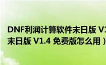 DNF利润计算软件末日版 V1.4 免费版（DNF利润计算软件末日版 V1.4 免费版怎么用）