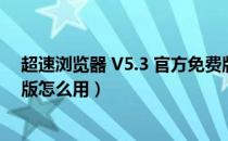 超速浏览器 V5.3 官方免费版（超速浏览器 V5.3 官方免费版怎么用）