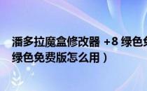 潘多拉魔盒修改器 +8 绿色免费版（潘多拉魔盒修改器 +8 绿色免费版怎么用）